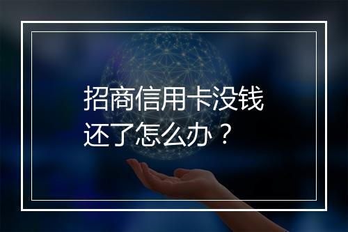 招商信用卡没钱还了怎么办？