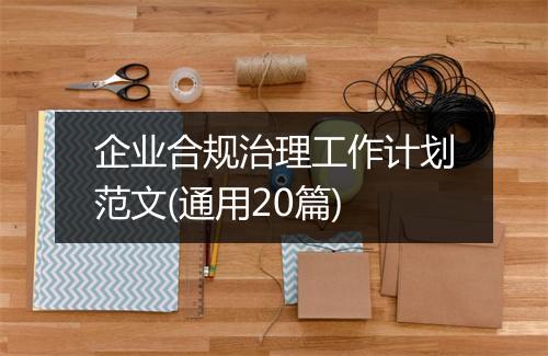 企业合规治理工作计划范文(通用20篇)