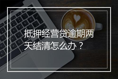 抵押经营贷逾期两天结清怎么办？