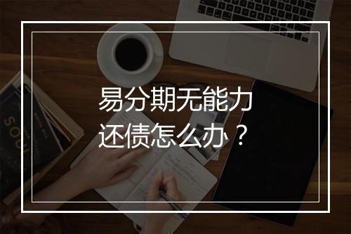 易分期无能力还债怎么办？