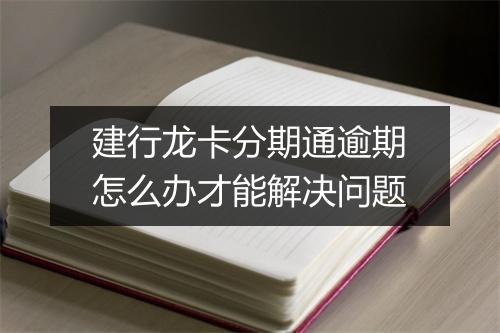 建行龙卡分期通逾期怎么办才能解决问题