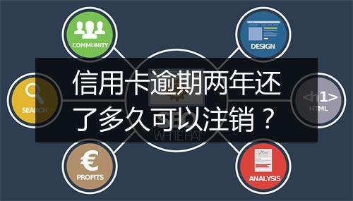 信用卡逾期两年还了多久可以注销？