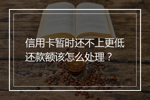 信用卡暂时还不上更低还款额该怎么处理？