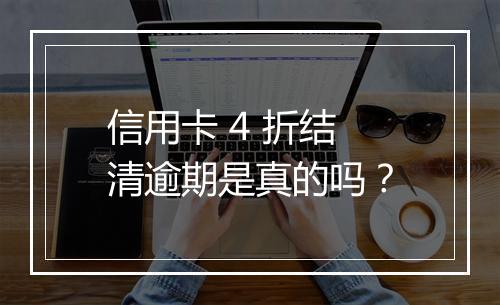 信用卡 4 折结清逾期是真的吗？