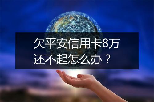 欠平安信用卡8万还不起怎么办？