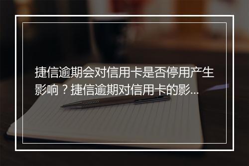 捷信逾期会对信用卡是否停用产生影响？捷信逾期对信用卡的影响有哪些？