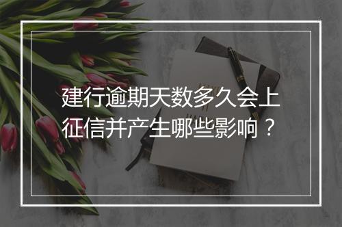 建行逾期天数多久会上征信并产生哪些影响？