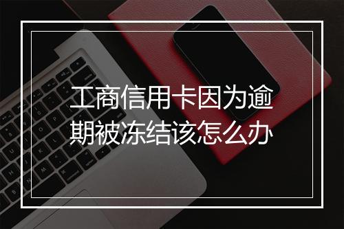 工商信用卡因为逾期被冻结该怎么办