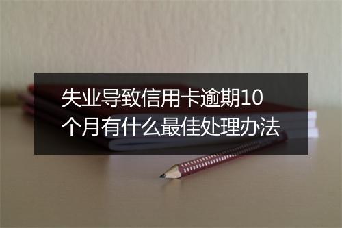 失业导致信用卡逾期10个月有什么最佳处理办法