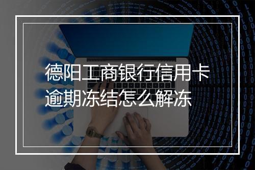 德阳工商银行信用卡逾期冻结怎么解冻