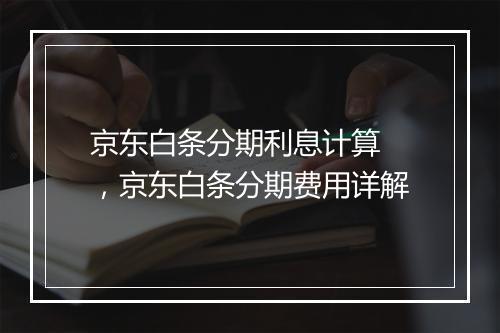 京东白条分期利息计算 ，京东白条分期费用详解