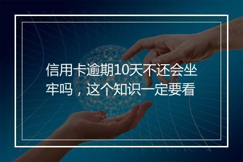 信用卡逾期10天不还会坐牢吗，这个知识一定要看