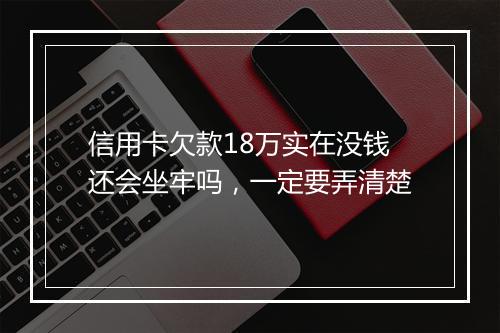 信用卡欠款18万实在没钱还会坐牢吗，一定要弄清楚