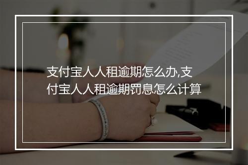 支付宝人人租逾期怎么办,支付宝人人租逾期罚息怎么计算