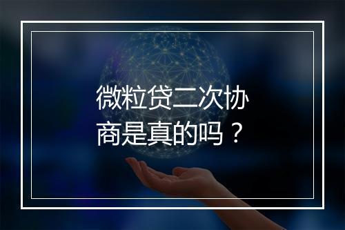 微粒贷二次协商是真的吗？