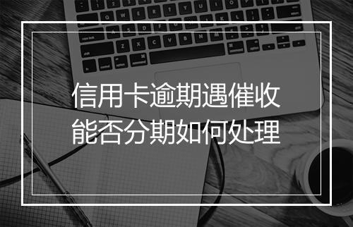 信用卡逾期遇催收能否分期如何处理