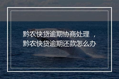 黔农快贷逾期协商处理 ，黔农快贷逾期还款怎么办