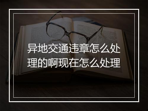 异地交通违章怎么处理的啊现在怎么处理