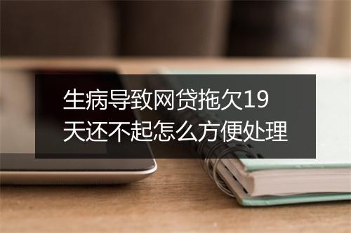 生病导致网贷拖欠19天还不起怎么方便处理