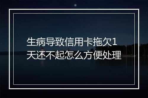 生病导致信用卡拖欠1天还不起怎么方便处理
