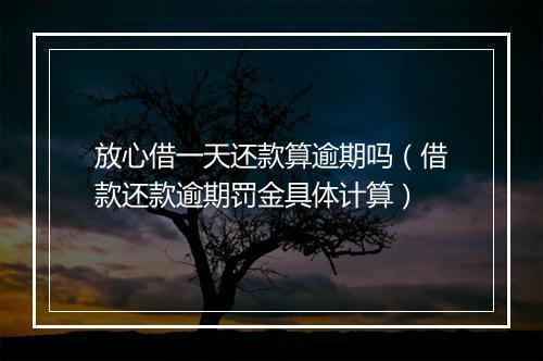 放心借一天还款算逾期吗（借款还款逾期罚金具体计算）