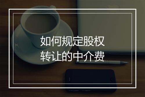 如何规定股权转让的中介费