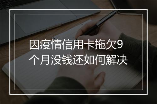 因疫情信用卡拖欠9个月没钱还如何解决
