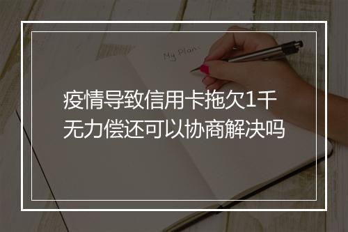 疫情导致信用卡拖欠1千无力偿还可以协商解决吗