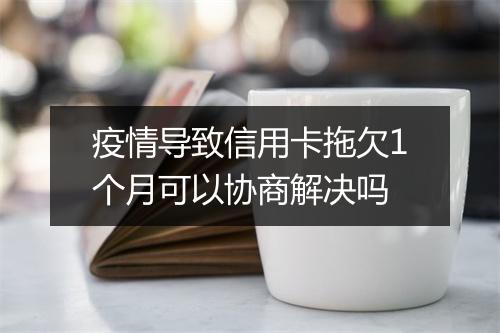 疫情导致信用卡拖欠1个月可以协商解决吗