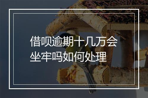借呗逾期十几万会坐牢吗如何处理