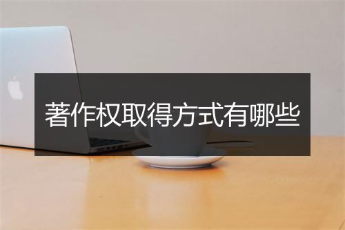 著作权取得方式有哪些