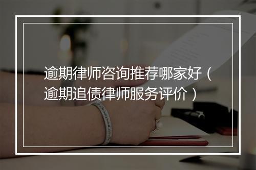 逾期律师咨询推荐哪家好（逾期追债律师服务评价）