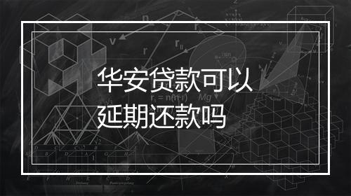 华安贷款可以延期还款吗
