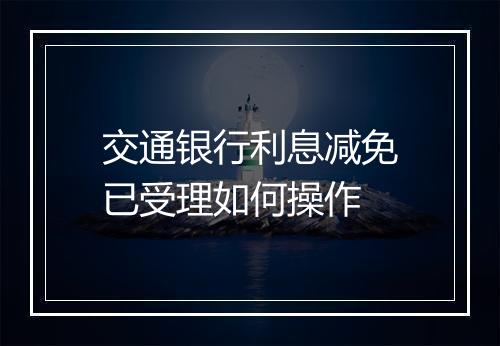 交通银行利息减免已受理如何操作