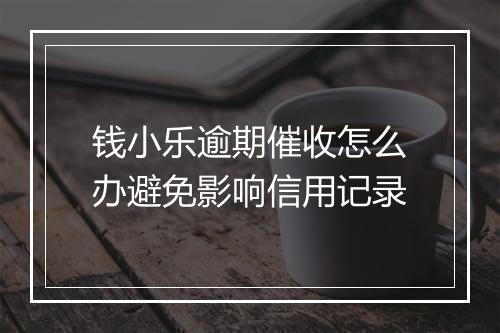 钱小乐逾期催收怎么办避免影响信用记录