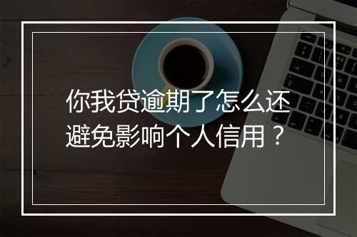 你我贷逾期了怎么还避免影响个人信用？