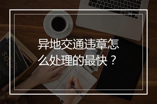 异地交通违章怎么处理的最快？