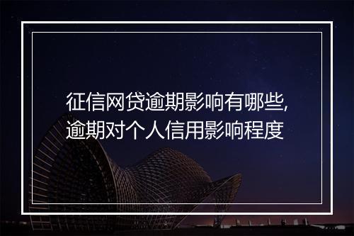 征信网贷逾期影响有哪些,逾期对个人信用影响程度