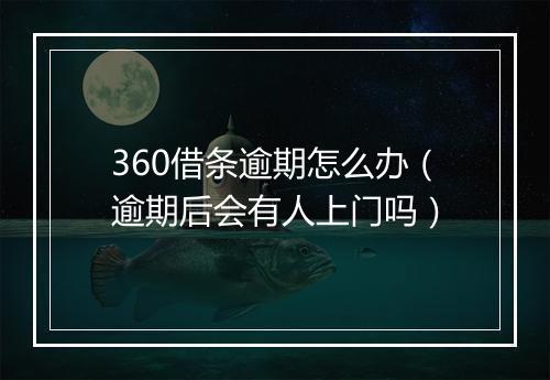 360借条逾期怎么办（逾期后会有人上门吗）