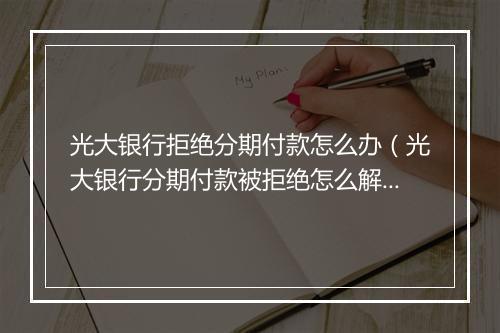 光大银行拒绝分期付款怎么办（光大银行分期付款被拒绝怎么解决）