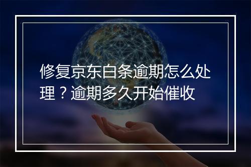 修复京东白条逾期怎么处理？逾期多久开始催收