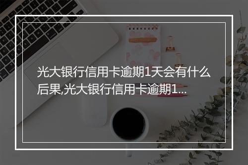 光大银行信用卡逾期1天会有什么后果,光大银行信用卡逾期1天罚款多少