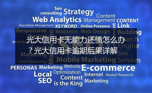 光大信用卡无能力还债怎么办？光大信用卡逾期后果详解