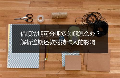 借呗逾期可分期多久啊怎么办？解析逾期还款对持卡人的影响