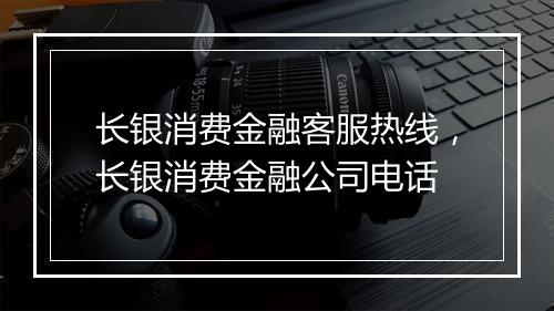 长银消费金融客服热线，长银消费金融公司电话