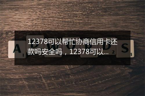 12378可以帮忙协商信用卡还款吗安全吗，12378可以帮忙协商信用卡还款吗