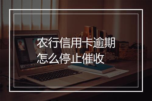 农行信用卡逾期怎么停止催收