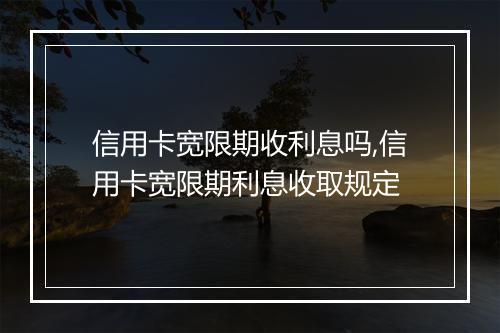 信用卡宽限期收利息吗,信用卡宽限期利息收取规定