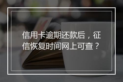信用卡逾期还款后，征信恢复时间网上可查？