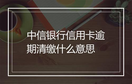 中信银行信用卡逾期清缴什么意思